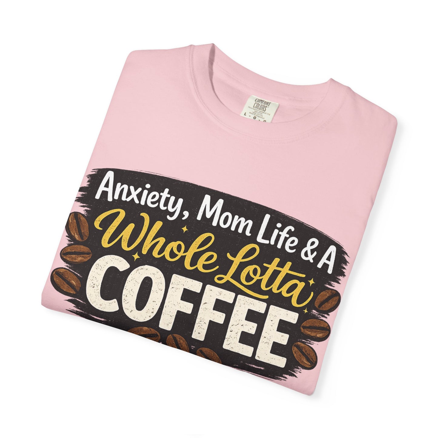 Anxiety, Mom Life & A Whole Lotta Coffee – Comfort Colors® Unisex T-Shirt | Funny Mom Shirt | Coffee Lover Tee | Mama Graphic Tee