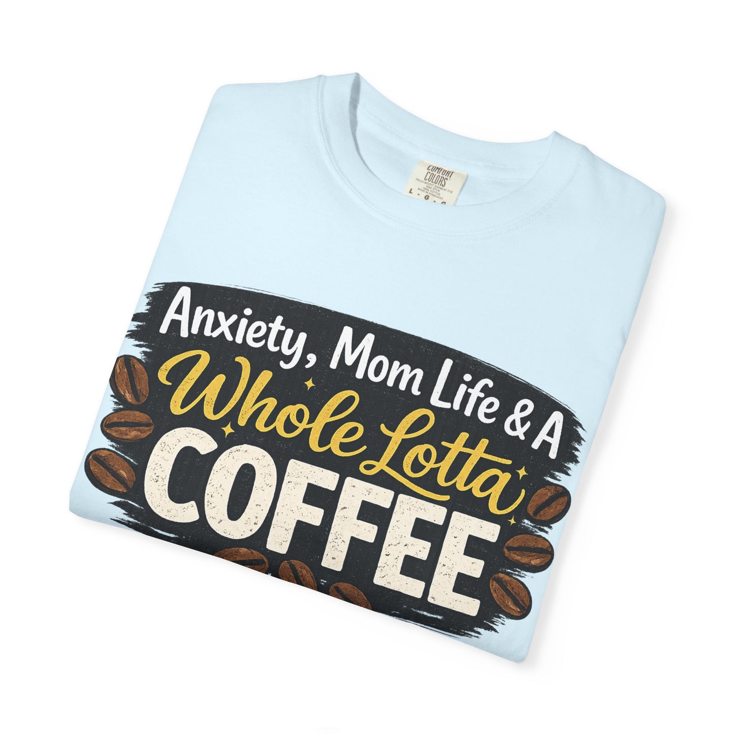Anxiety, Mom Life & A Whole Lotta Coffee – Comfort Colors® Unisex T-Shirt | Funny Mom Shirt | Coffee Lover Tee | Mama Graphic Tee