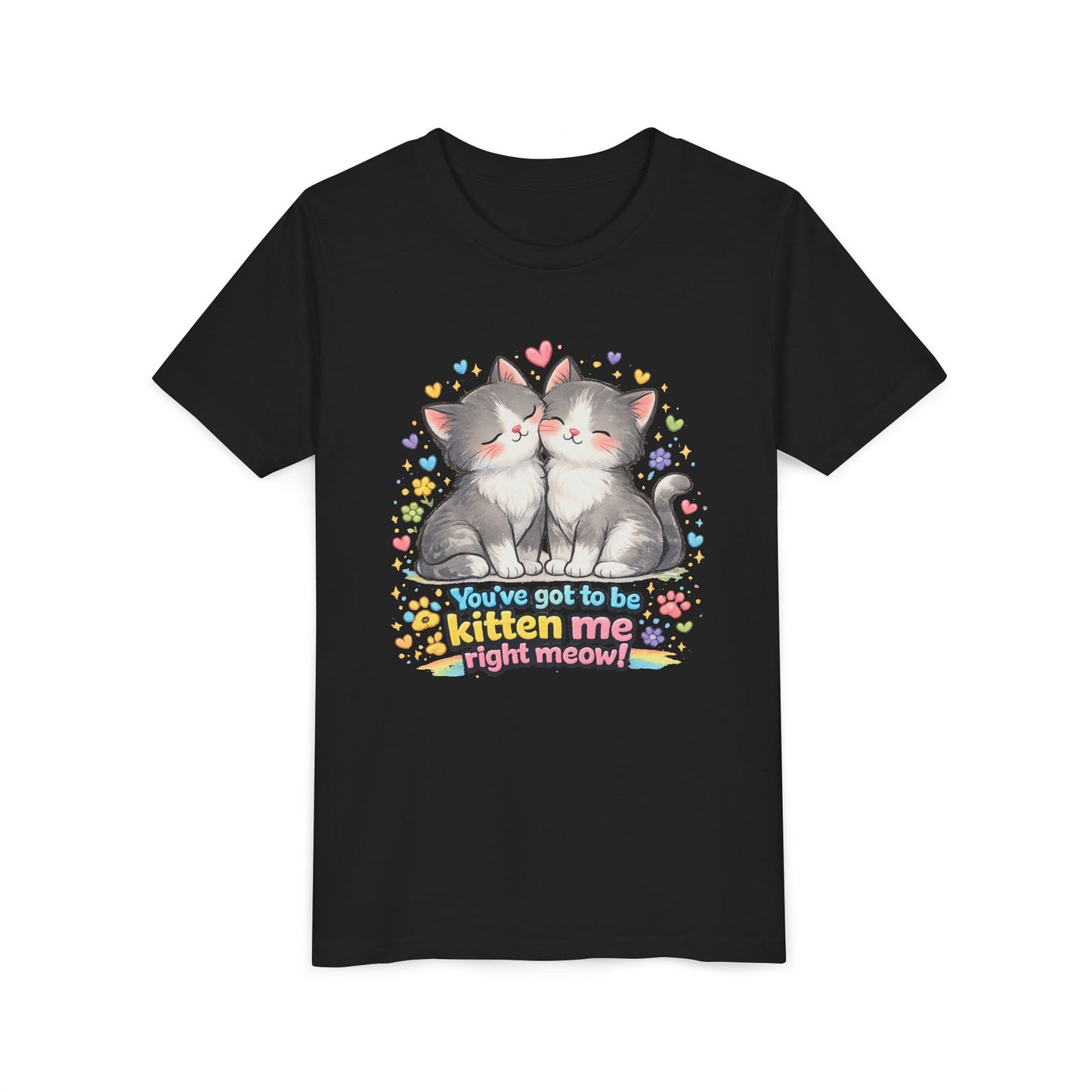You've Got to be Kitten me Right Meow! Bella + Canvas Kids Unisex T-Shirt