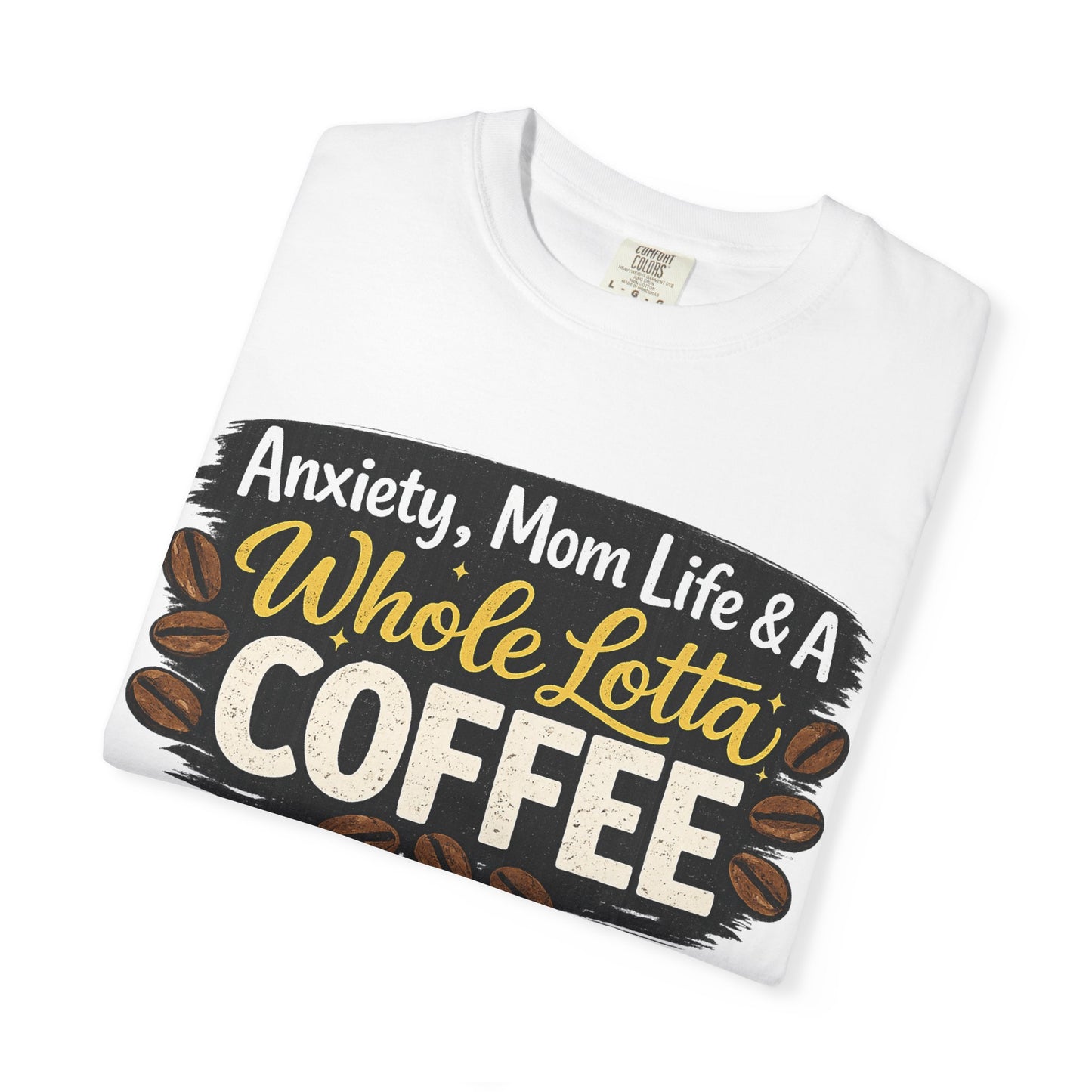 Anxiety, Mom Life & A Whole Lotta Coffee – Comfort Colors® Unisex T-Shirt | Funny Mom Shirt | Coffee Lover Tee | Mama Graphic Tee