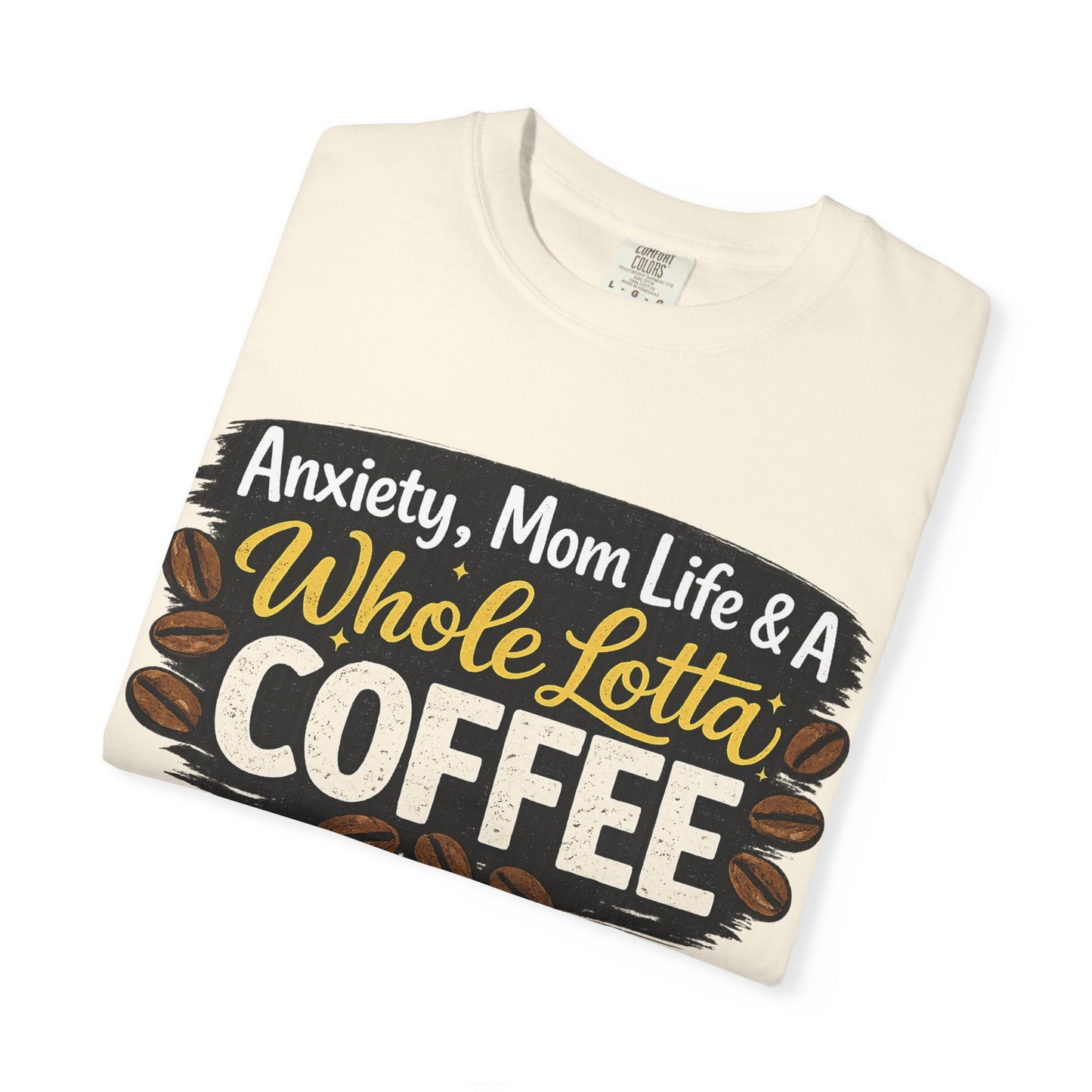 Anxiety, Mom Life & A Whole Lotta Coffee – Comfort Colors® Unisex T-Shirt | Funny Mom Shirt | Coffee Lover Tee | Mama Graphic Tee