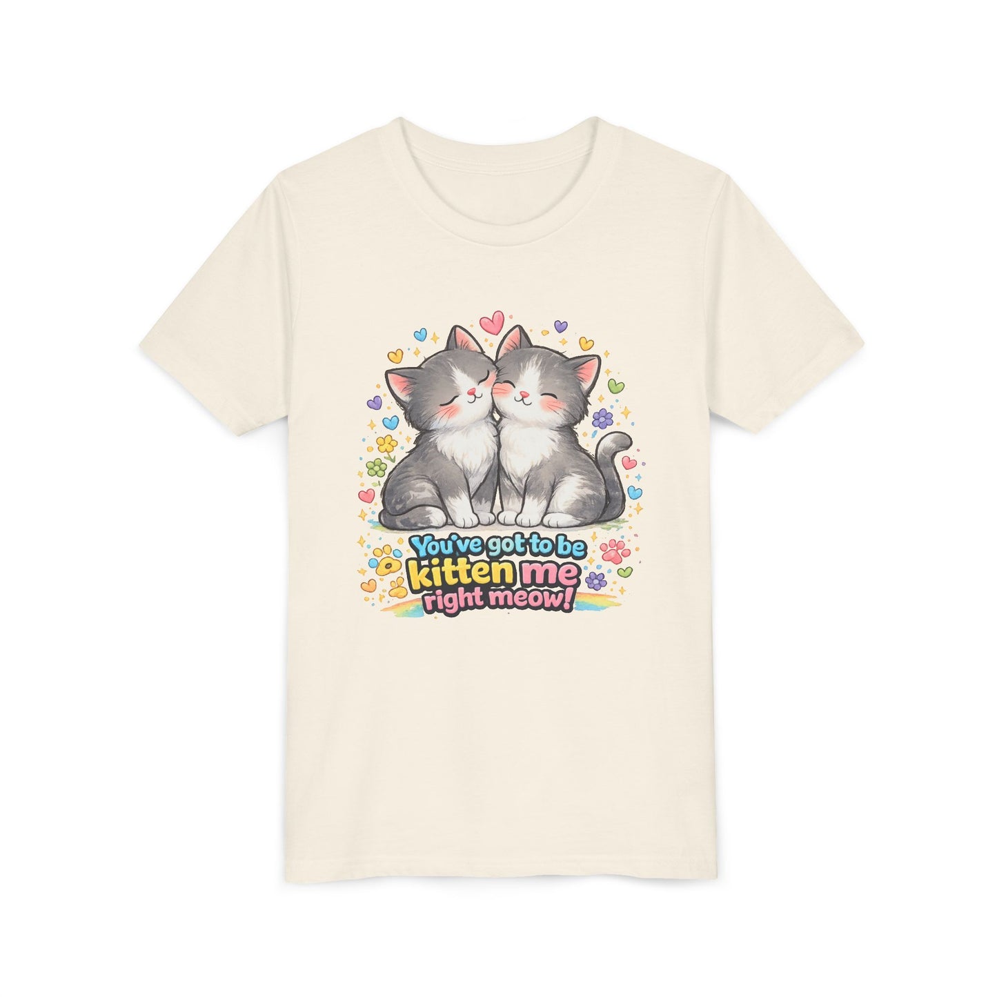 You've Got to be Kitten me Right Meow! Bella + Canvas Kids Unisex T-Shirt
